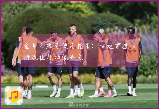 金年会账号使用指南：快速掌握注册流程与功能亮点