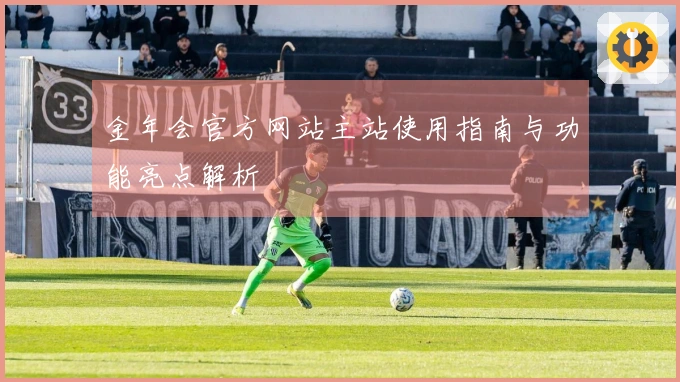 金年会官方网站主站使用指南与功能亮点解析