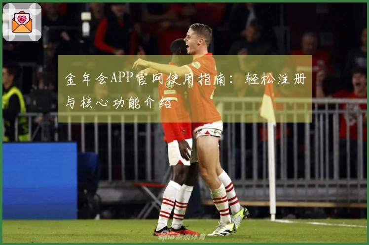 金年会APP官网使用指南：轻松注册与核心功能介绍