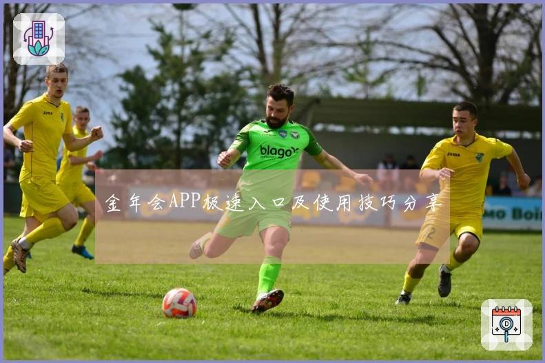 金年会APP极速入口及使用技巧分享