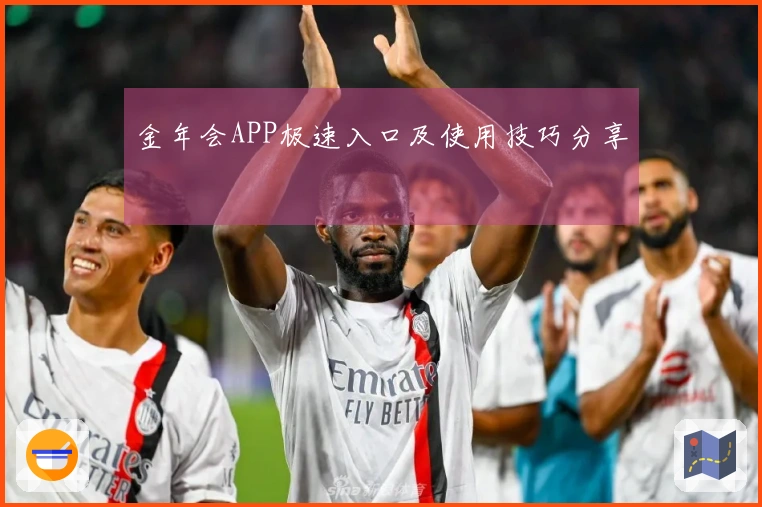 金年会APP极速入口及使用技巧分享