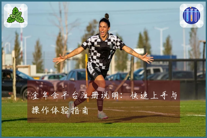 金年会平台注册说明：快速上手与操作体验指南