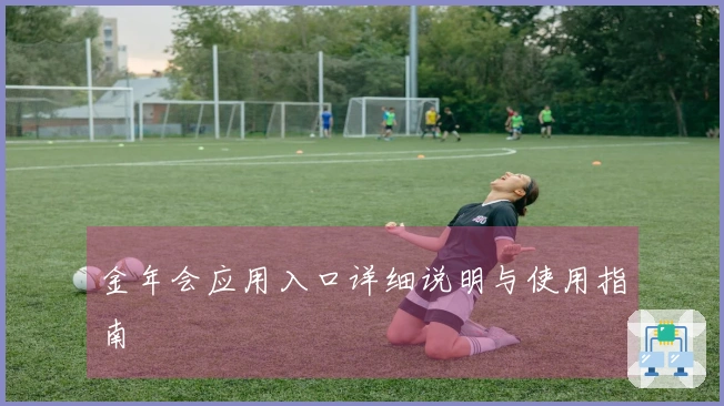 金年会应用入口详细说明与使用指南