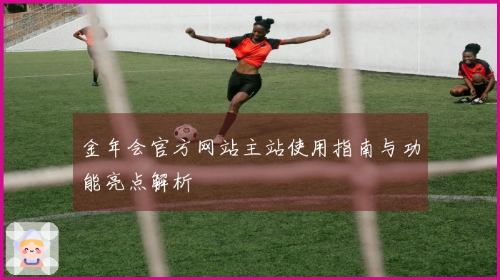 金年会官方网站主站使用指南与功能亮点解析