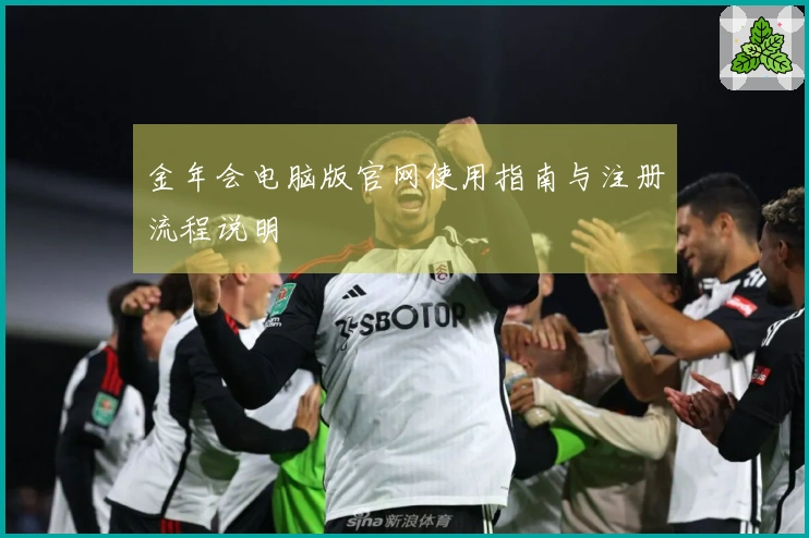 金年会电脑版官网使用指南与注册流程说明