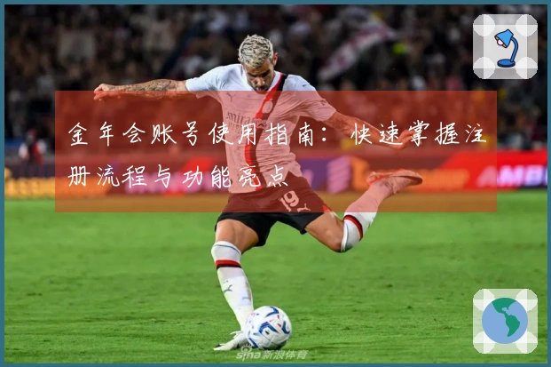 金年会账号使用指南：快速掌握注册流程与功能亮点