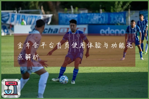 金年会平台首页使用体验与功能亮点解析