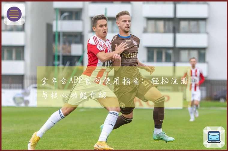 金年会APP官网使用指南:轻松注册与核心功能介绍
